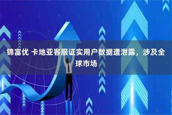 锦富优 卡地亚客服证实用户数据遭泄露，涉及全球市场