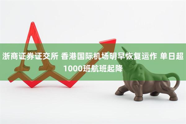 浙商证券证交所 香港国际机场明早恢复运作 单日超1000班航班起降