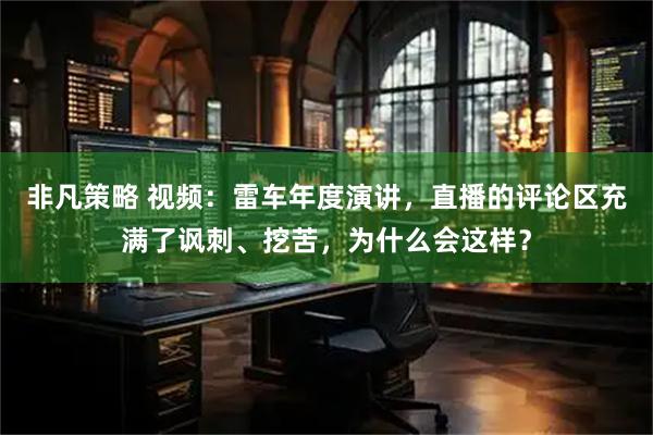 非凡策略 视频：雷车年度演讲，直播的评论区充满了讽刺、挖苦，为什么会这样？