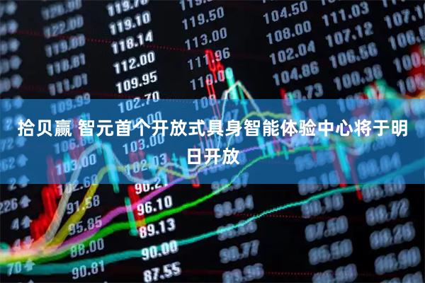 拾贝赢 智元首个开放式具身智能体验中心将于明日开放