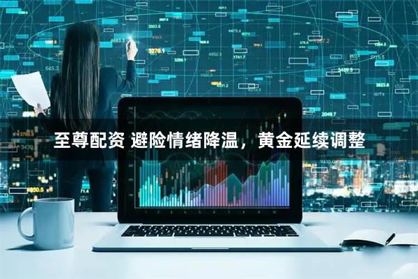 至尊配资 避险情绪降温，黄金延续调整