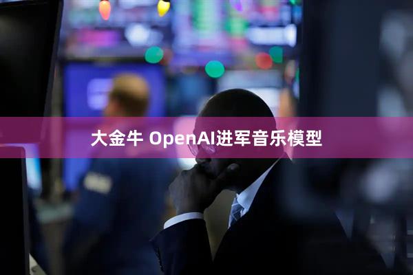 大金牛 OpenAI进军音乐模型