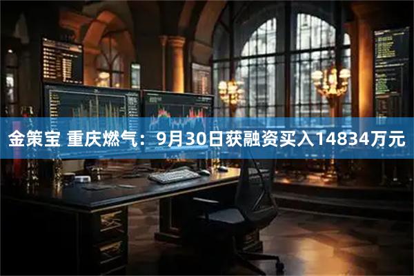 金策宝 重庆燃气：9月30日获融资买入14834万元